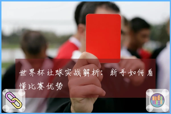 世界杯让球实战解析：新手如何看懂比赛优势
