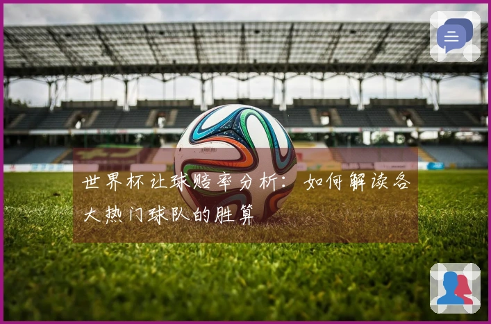 世界杯让球赔率分析：如何解读各大热门球队的胜算