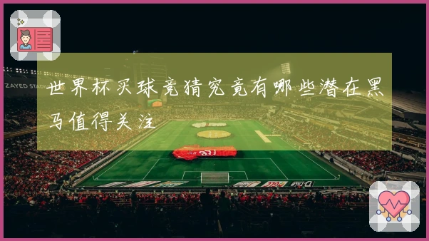 世界杯买球竞猜究竟有哪些潜在黑马值得关注