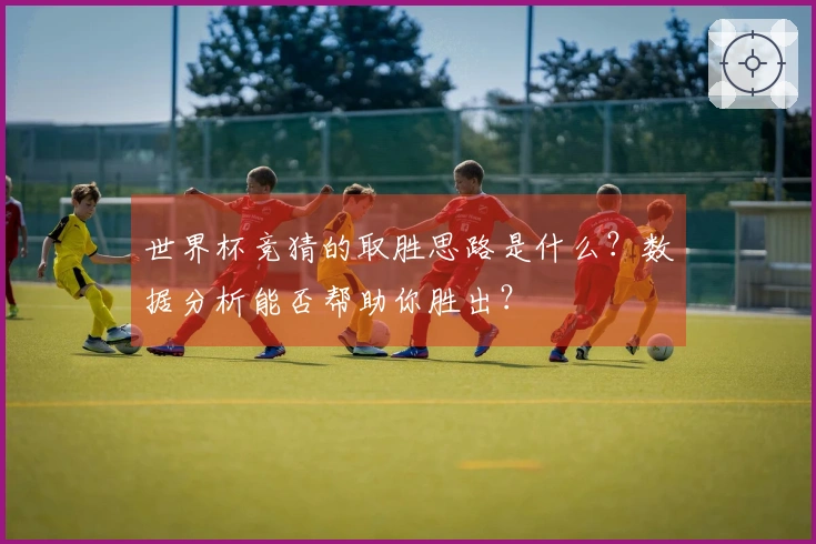 世界杯竞猜的取胜思路是什么？数据分析能否帮助你胜出？