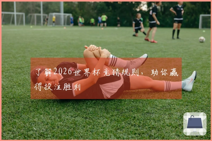 了解2026世界杯竞猜规则，助你赢得投注胜利