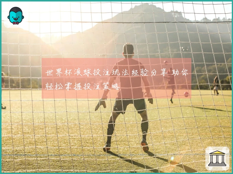 世界杯滚球投注玩法经验分享 助你轻松掌握投注策略