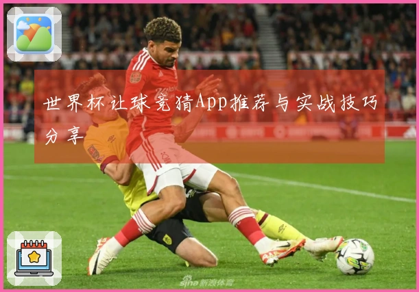 世界杯让球竞猜App推荐与实战技巧分享