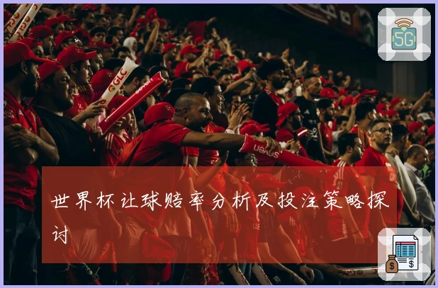 世界杯让球赔率分析及投注策略探讨