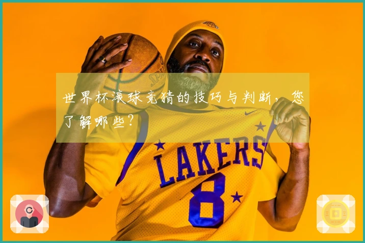 世界杯滚球竞猜的技巧与判断，您了解哪些？