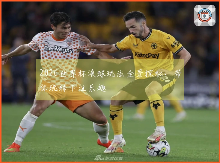 2026世界杯滚球玩法全景探秘，带你玩转下注乐趣