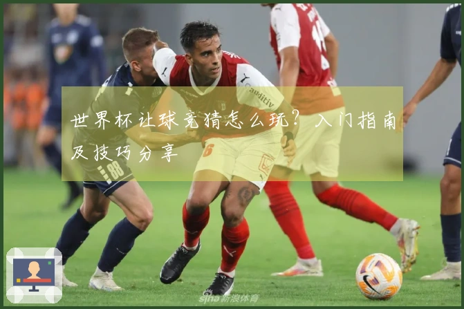 世界杯让球竞猜怎么玩？入门指南及技巧分享