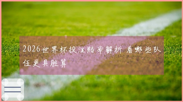 2026世界杯投注赔率解析 看哪些队伍更具胜算