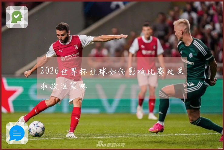 2026世界杯让球如何影响比赛结果和投注策略