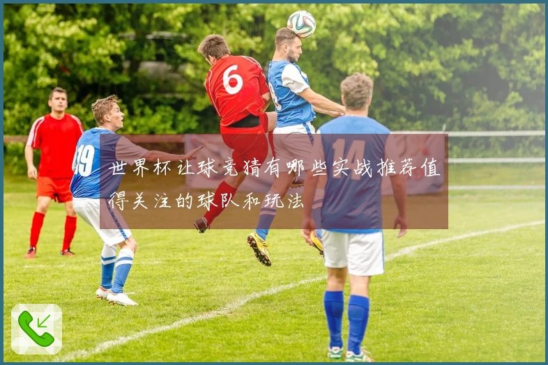 世界杯让球竞猜有哪些实战推荐值得关注的球队和玩法