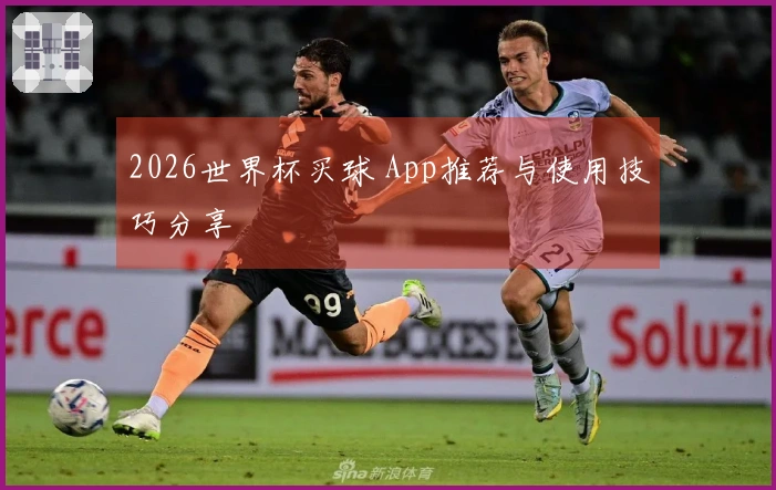 2026世界杯买球 App推荐与使用技巧分享