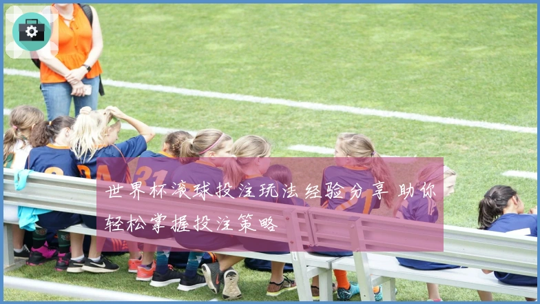世界杯滚球投注玩法经验分享 助你轻松掌握投注策略