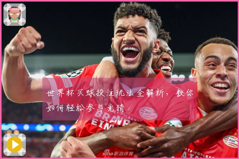 世界杯买球投注玩法全解析，教你如何轻松参与竞猜