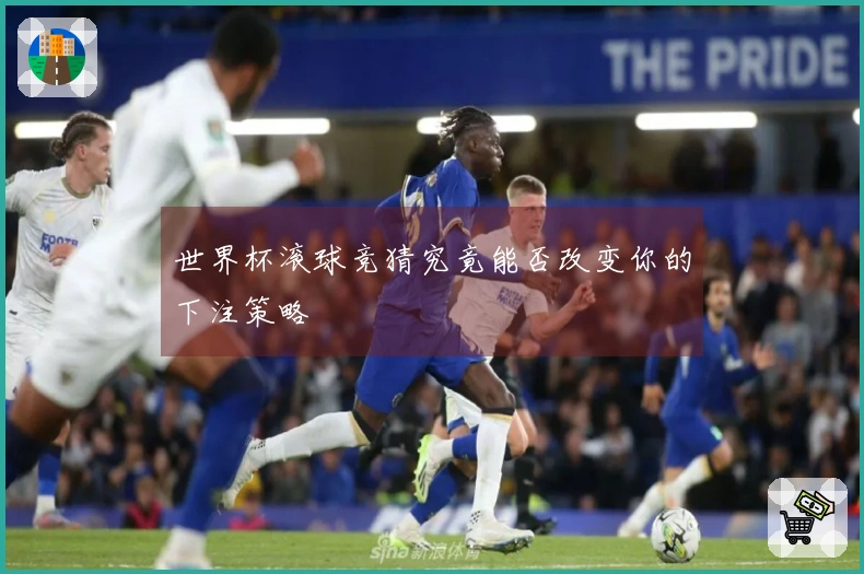 世界杯滚球竞猜究竟能否改变你的下注策略