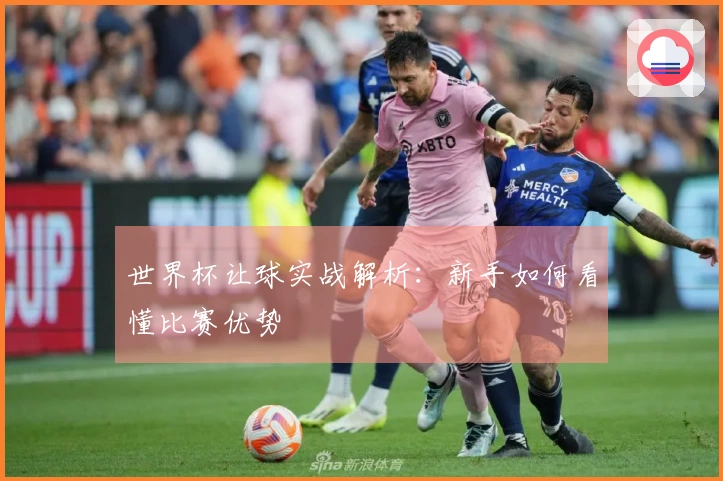 世界杯让球实战解析：新手如何看懂比赛优势