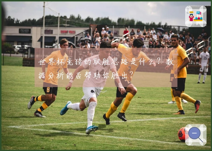 世界杯竞猜的取胜思路是什么？数据分析能否帮助你胜出？