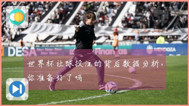 世界杯让球投注的背后数据分析，你准备好了吗